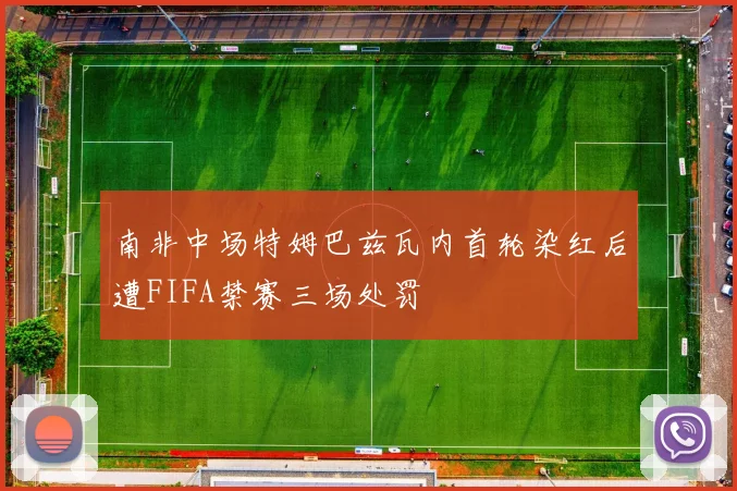 南非中场特姆巴兹瓦内首轮染红后遭FIFA禁赛三场处罚