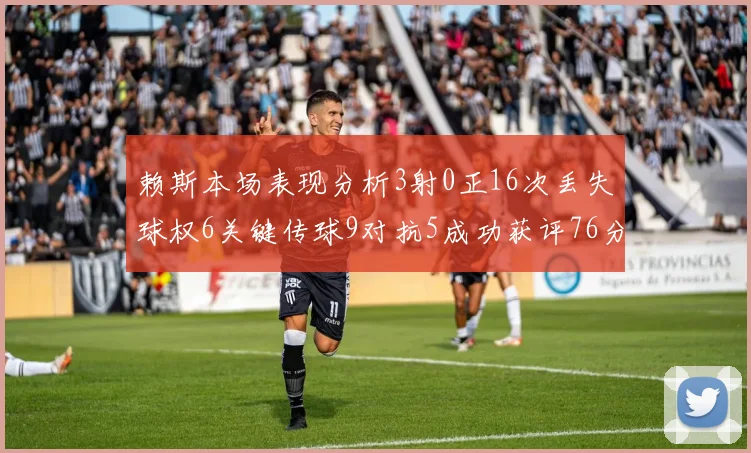 赖斯本场表现分析3射0正16次丢失球权6关键传球9对抗5成功获评76分