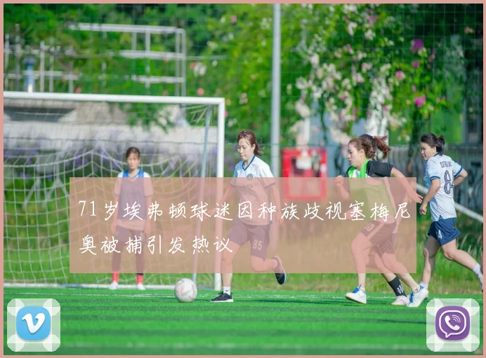 71岁埃弗顿球迷因种族歧视塞梅尼奥被捕引发热议