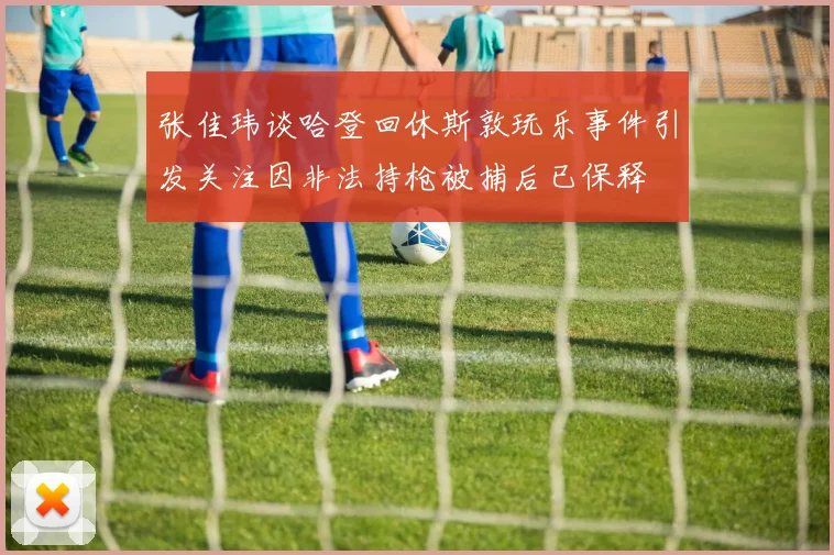 张佳玮谈哈登回休斯敦玩乐事件引发关注因非法持枪被捕后已保释