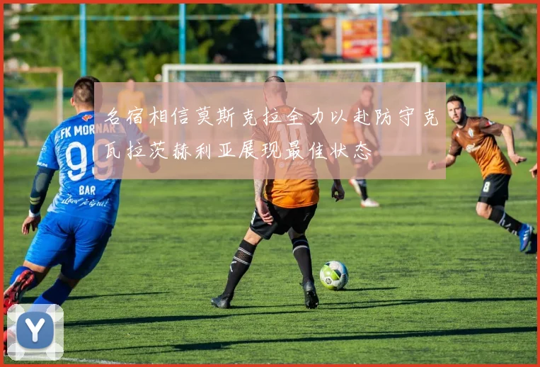 名宿相信莫斯克拉全力以赴防守克瓦拉茨赫利亚展现最佳状态