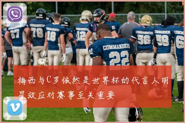 梅西与C罗依然是世界杯的代言人明星效应对赛事至关重要