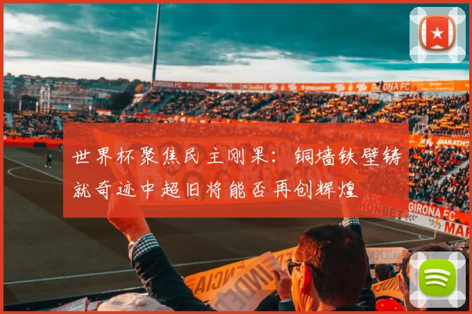 世界杯聚焦民主刚果：铜墙铁壁铸就奇迹中超旧将能否再创辉煌