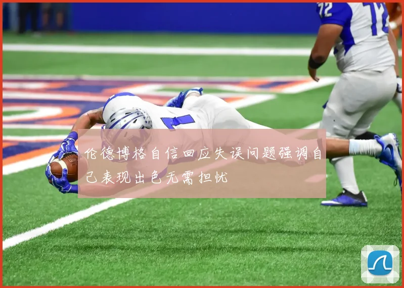 伦德博格自信回应失误问题强调自己表现出色无需担忧