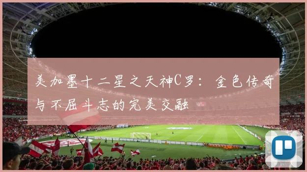 美加墨十二星之天神C罗：金色传奇与不屈斗志的完美交融