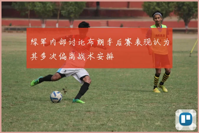 绿军内部讨论布朗季后赛表现认为其多次偏离战术安排