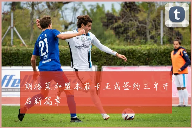 朗格莱加盟本菲卡正式签约三年开启新篇章